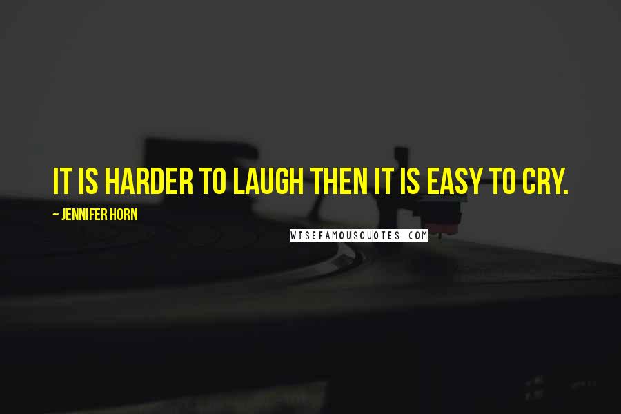 Jennifer Horn Quotes: It is harder to laugh then it is Easy to cry.