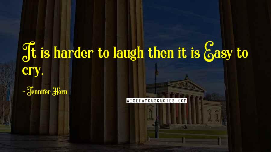 Jennifer Horn Quotes: It is harder to laugh then it is Easy to cry.