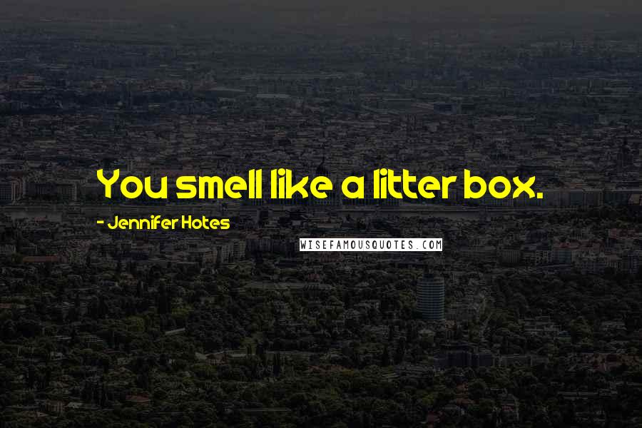 Jennifer Hotes Quotes: You smell like a litter box.