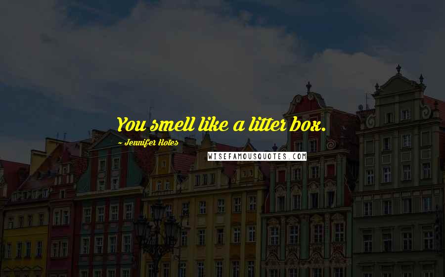 Jennifer Hotes Quotes: You smell like a litter box.