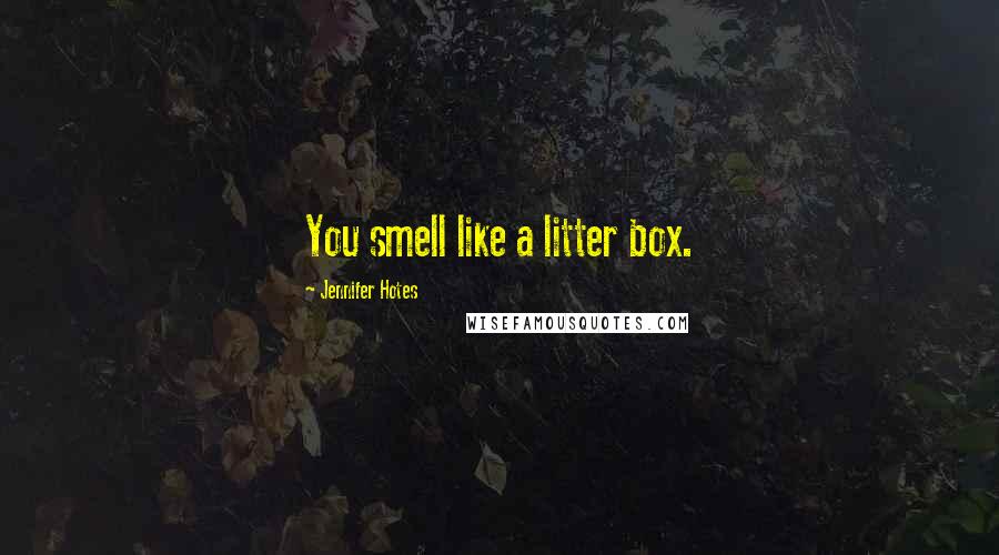 Jennifer Hotes Quotes: You smell like a litter box.