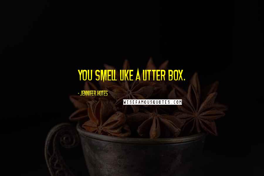 Jennifer Hotes Quotes: You smell like a litter box.