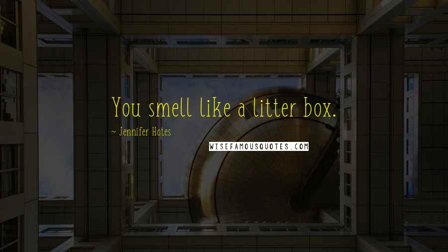 Jennifer Hotes Quotes: You smell like a litter box.