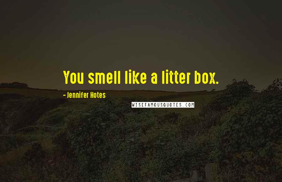 Jennifer Hotes Quotes: You smell like a litter box.