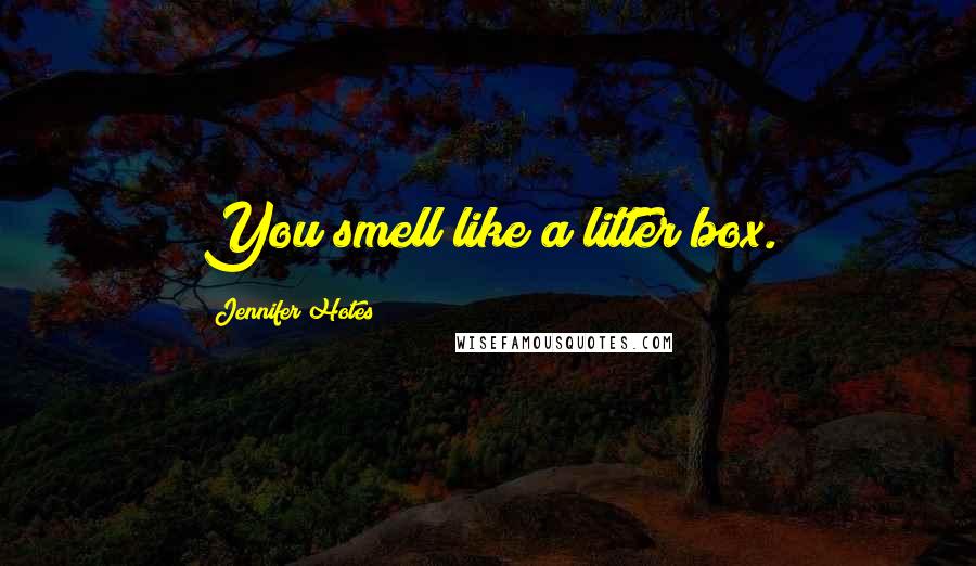 Jennifer Hotes Quotes: You smell like a litter box.