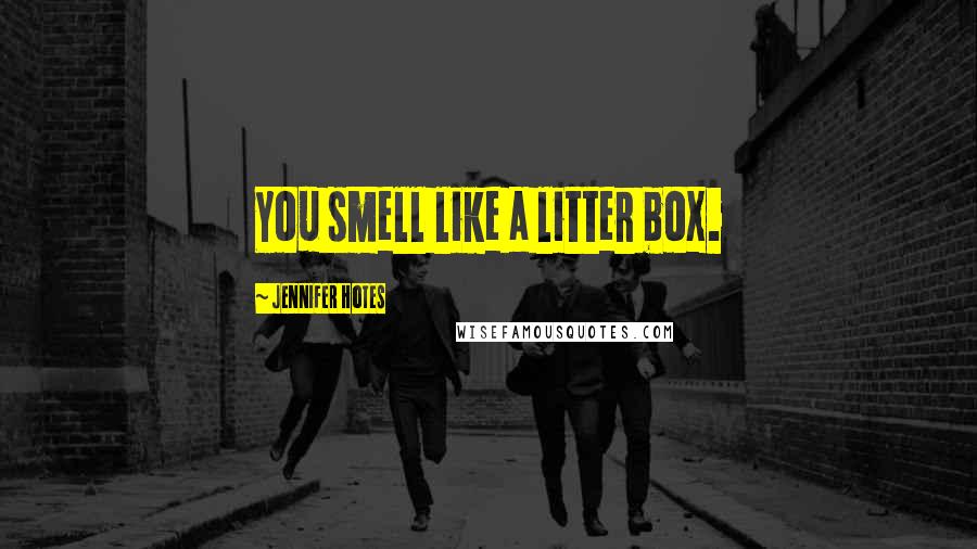 Jennifer Hotes Quotes: You smell like a litter box.