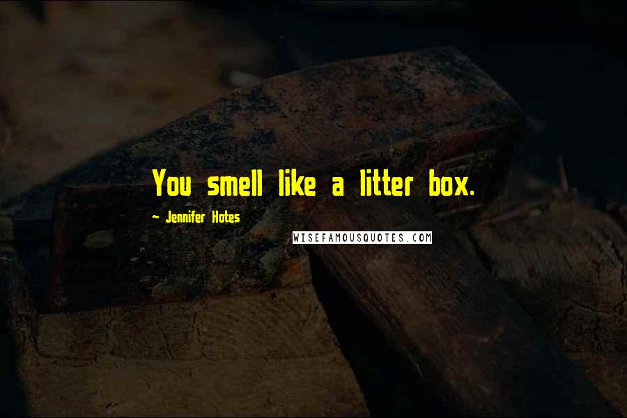 Jennifer Hotes Quotes: You smell like a litter box.