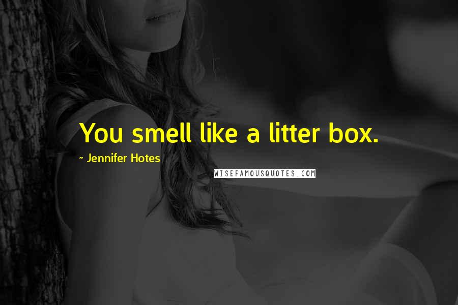 Jennifer Hotes Quotes: You smell like a litter box.