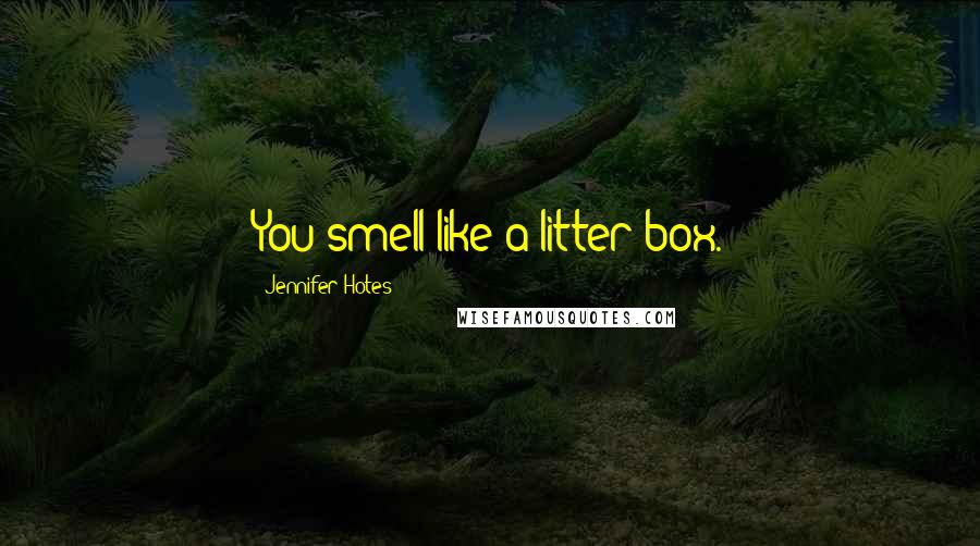 Jennifer Hotes Quotes: You smell like a litter box.