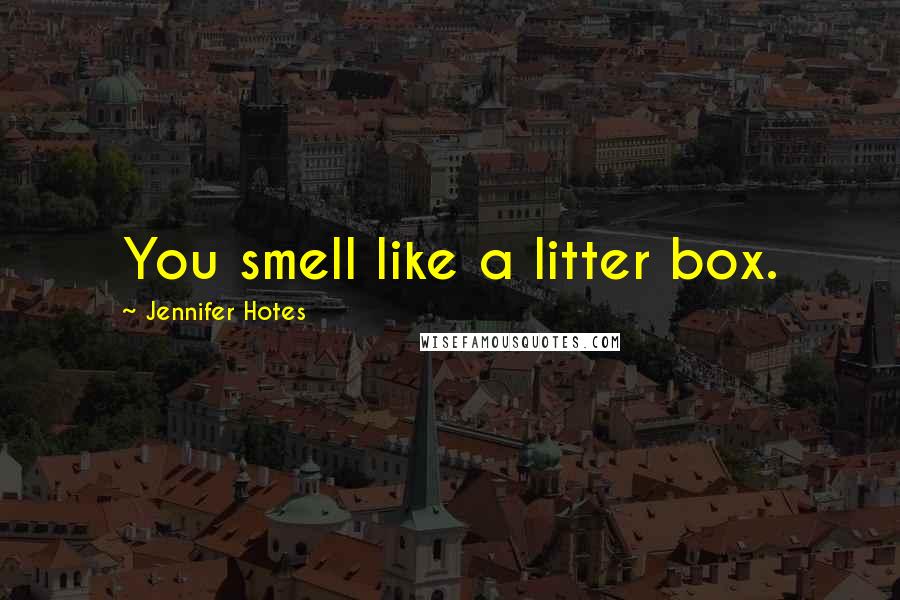 Jennifer Hotes Quotes: You smell like a litter box.