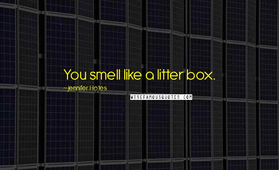 Jennifer Hotes Quotes: You smell like a litter box.