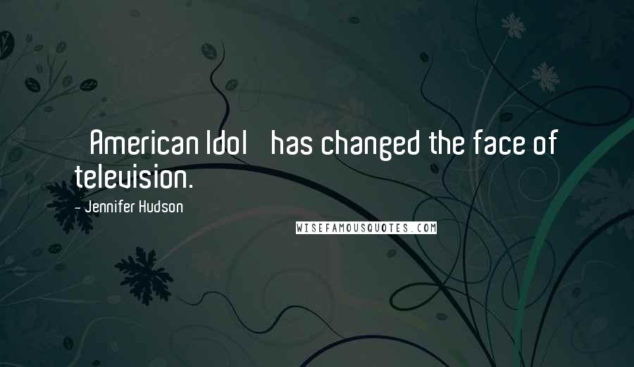 Jennifer Hudson Quotes: 'American Idol' has changed the face of television.