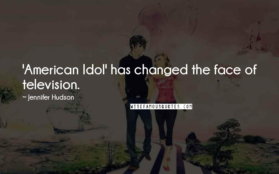 Jennifer Hudson Quotes: 'American Idol' has changed the face of television.