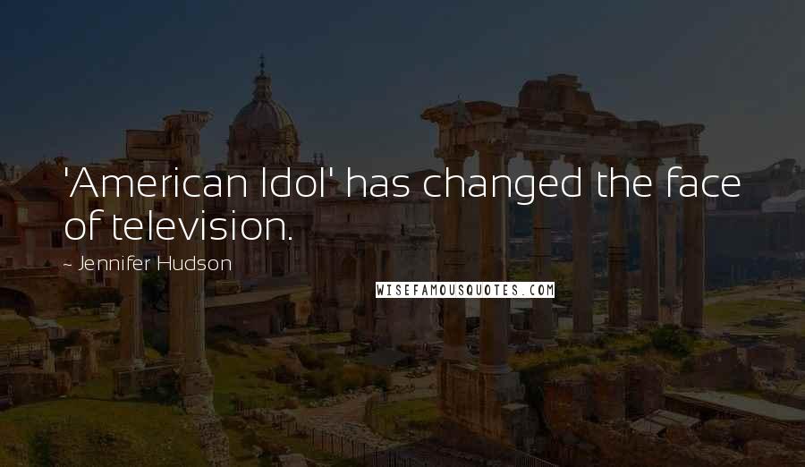 Jennifer Hudson Quotes: 'American Idol' has changed the face of television.