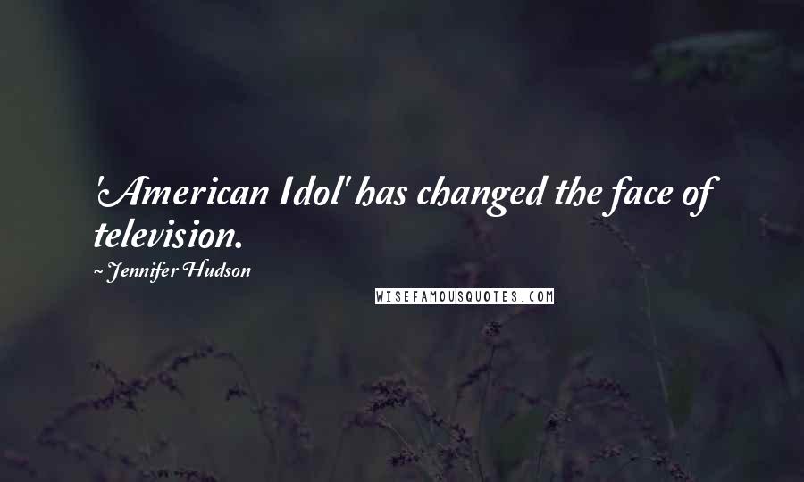 Jennifer Hudson Quotes: 'American Idol' has changed the face of television.