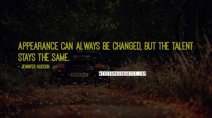 Jennifer Hudson Quotes: Appearance can always be changed, but the talent stays the same.