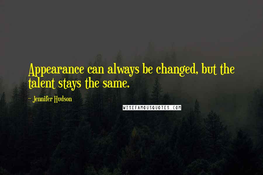 Jennifer Hudson Quotes: Appearance can always be changed, but the talent stays the same.