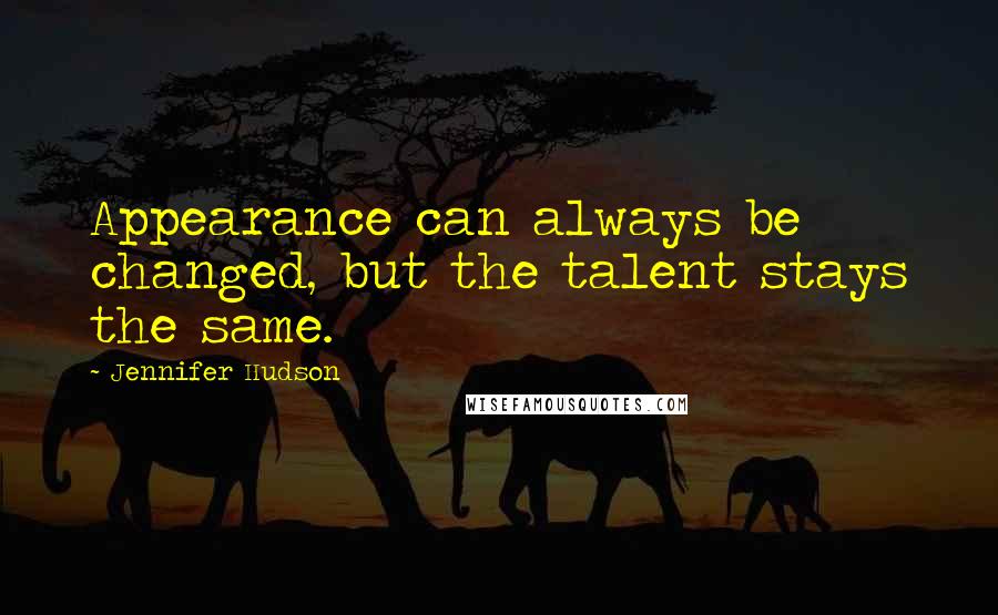 Jennifer Hudson Quotes: Appearance can always be changed, but the talent stays the same.