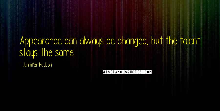 Jennifer Hudson Quotes: Appearance can always be changed, but the talent stays the same.