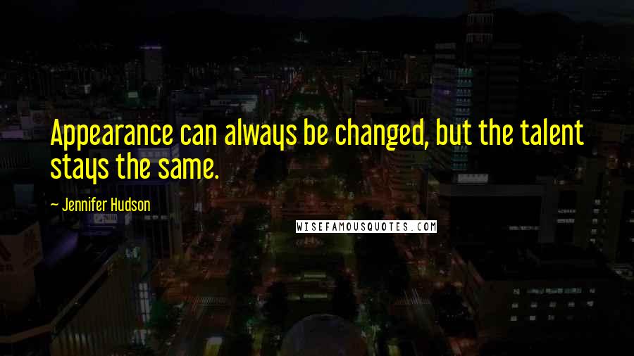 Jennifer Hudson Quotes: Appearance can always be changed, but the talent stays the same.