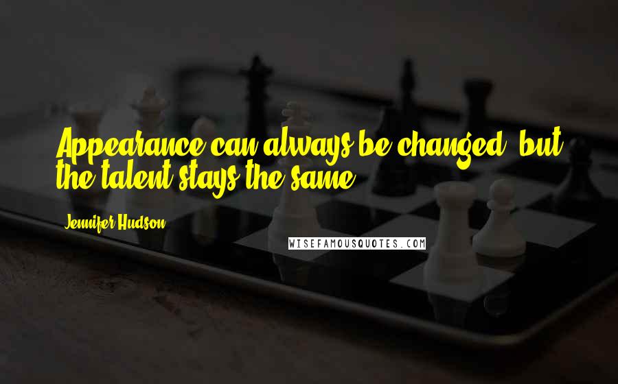 Jennifer Hudson Quotes: Appearance can always be changed, but the talent stays the same.