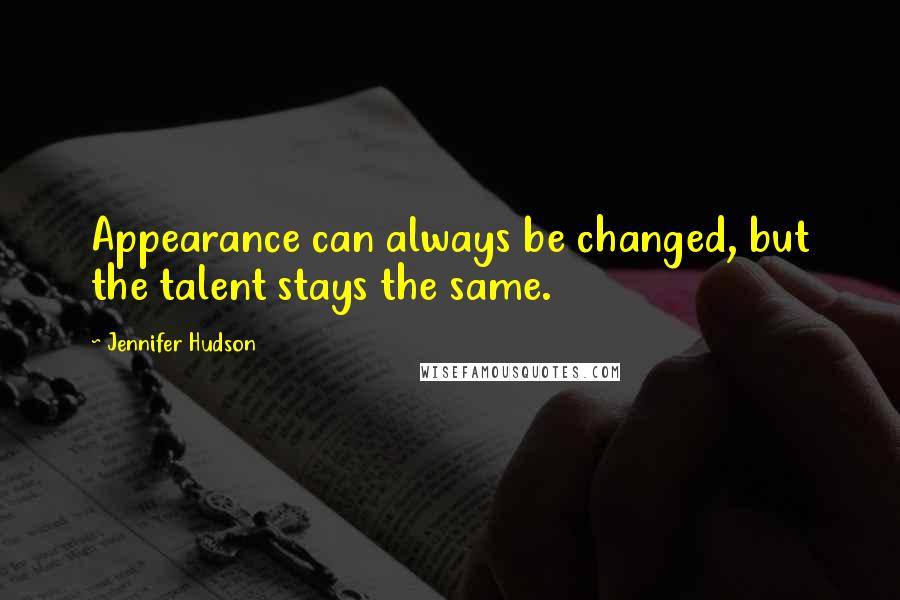 Jennifer Hudson Quotes: Appearance can always be changed, but the talent stays the same.