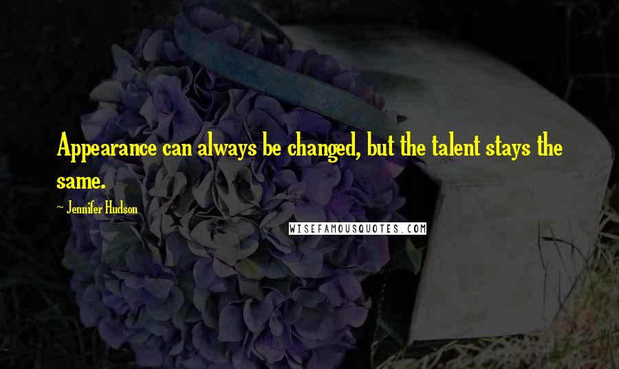 Jennifer Hudson Quotes: Appearance can always be changed, but the talent stays the same.