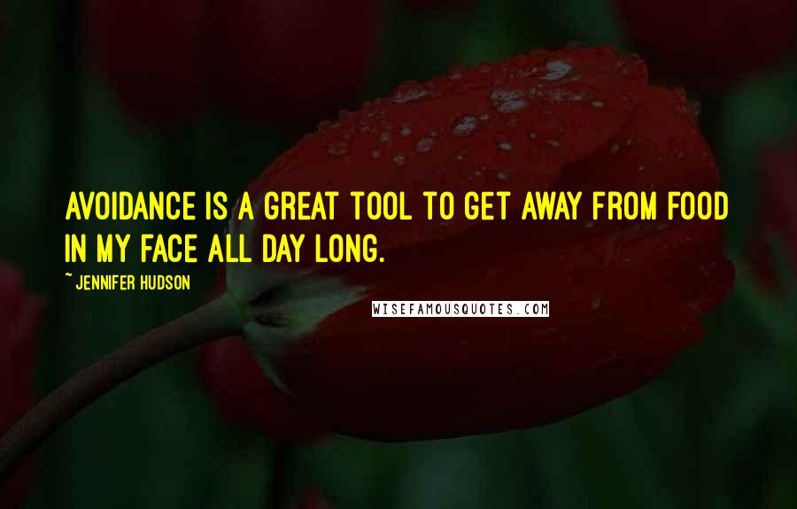 Jennifer Hudson Quotes: Avoidance is a great tool to get away from food in my face all day long.