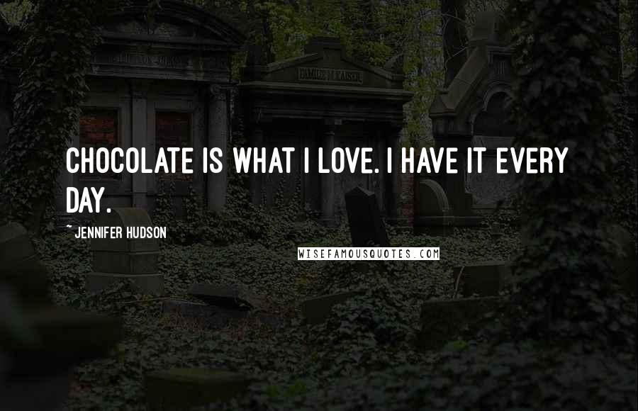 Jennifer Hudson Quotes: Chocolate is what I love. I have it every day.