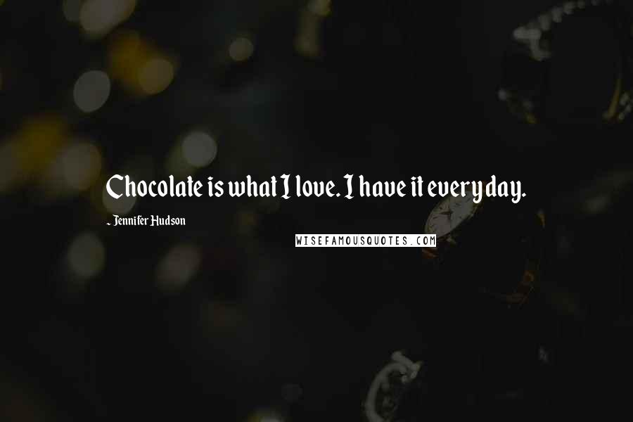 Jennifer Hudson Quotes: Chocolate is what I love. I have it every day.