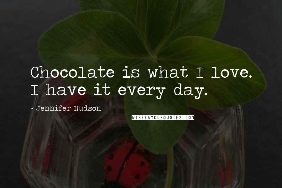 Jennifer Hudson Quotes: Chocolate is what I love. I have it every day.