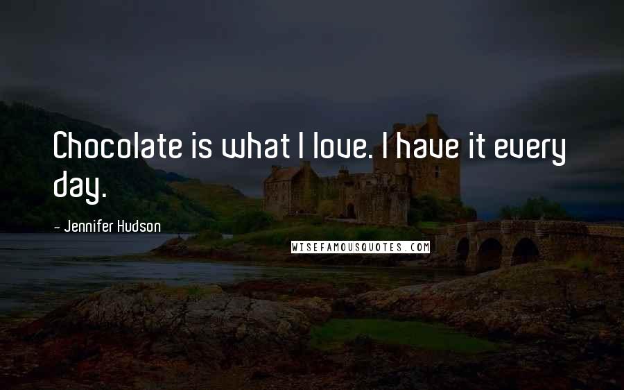 Jennifer Hudson Quotes: Chocolate is what I love. I have it every day.