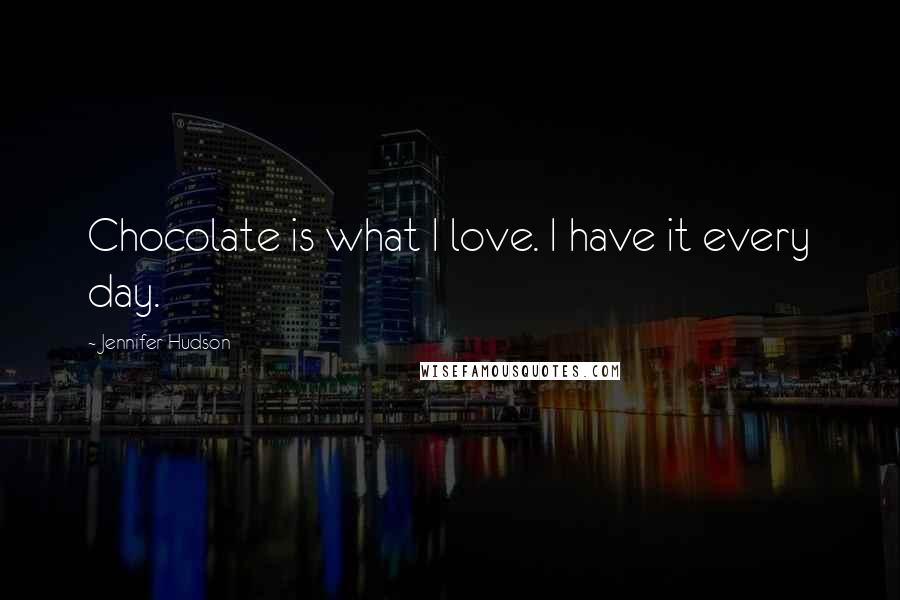 Jennifer Hudson Quotes: Chocolate is what I love. I have it every day.