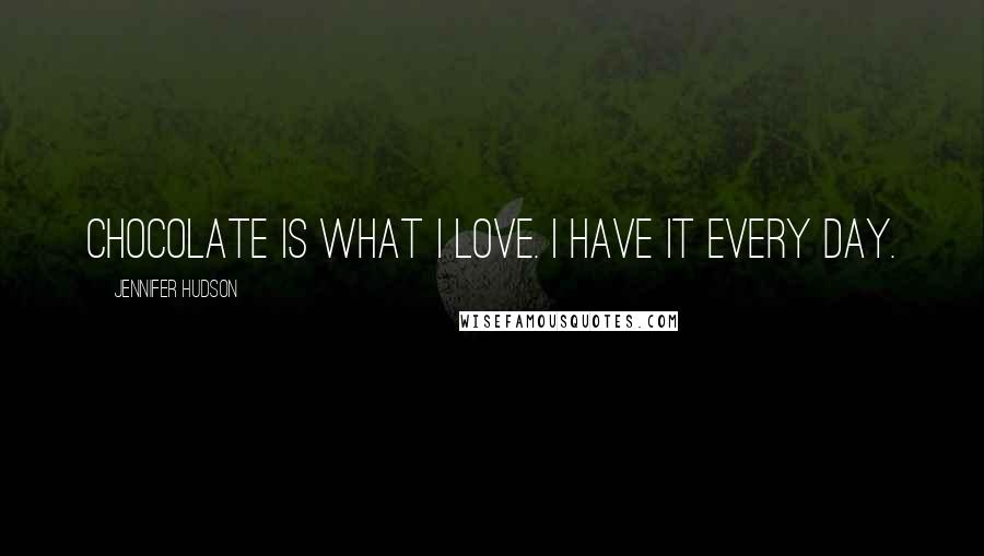 Jennifer Hudson Quotes: Chocolate is what I love. I have it every day.