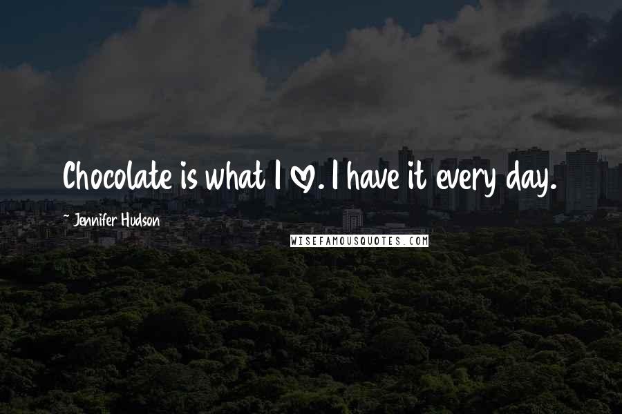 Jennifer Hudson Quotes: Chocolate is what I love. I have it every day.