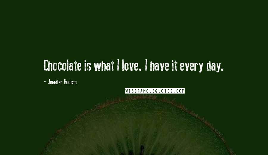 Jennifer Hudson Quotes: Chocolate is what I love. I have it every day.