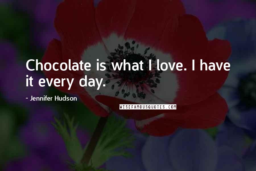 Jennifer Hudson Quotes: Chocolate is what I love. I have it every day.