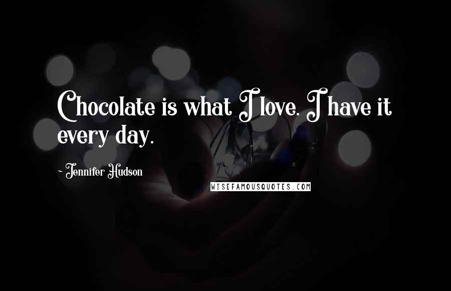 Jennifer Hudson Quotes: Chocolate is what I love. I have it every day.