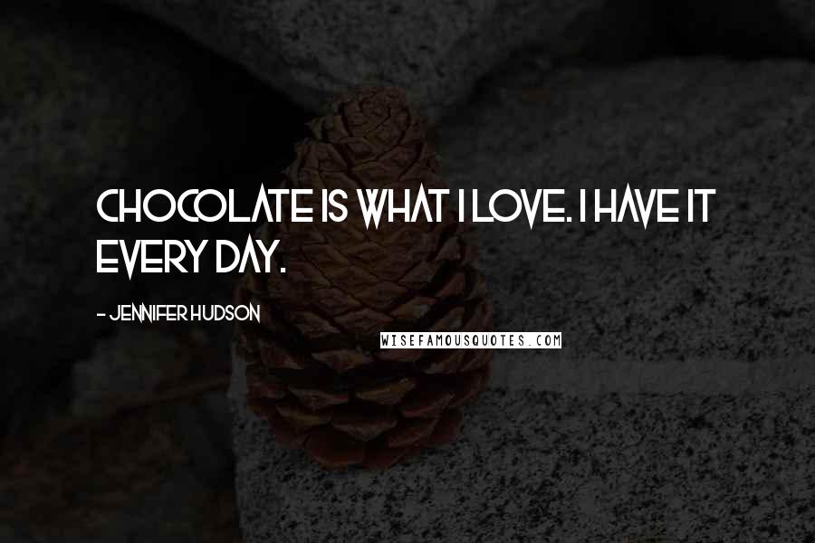 Jennifer Hudson Quotes: Chocolate is what I love. I have it every day.