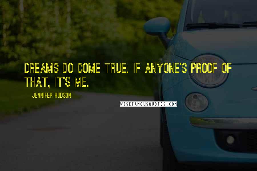 Jennifer Hudson Quotes: Dreams do come true. If anyone's proof of that, it's me.
