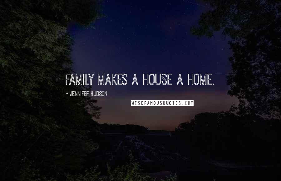 Jennifer Hudson Quotes: Family makes a house a home.