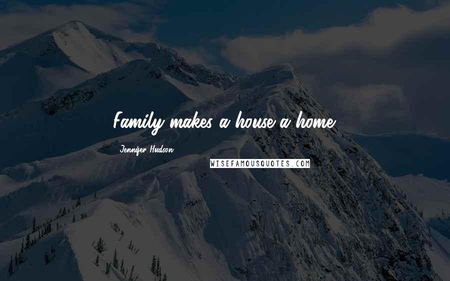 Jennifer Hudson Quotes: Family makes a house a home.