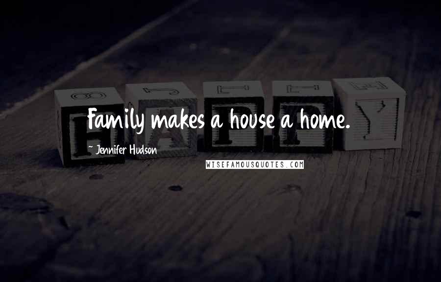 Jennifer Hudson Quotes: Family makes a house a home.