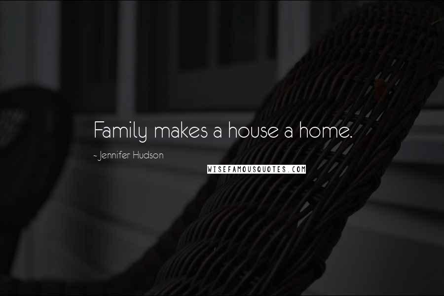 Jennifer Hudson Quotes: Family makes a house a home.