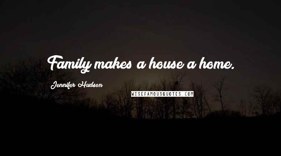 Jennifer Hudson Quotes: Family makes a house a home.