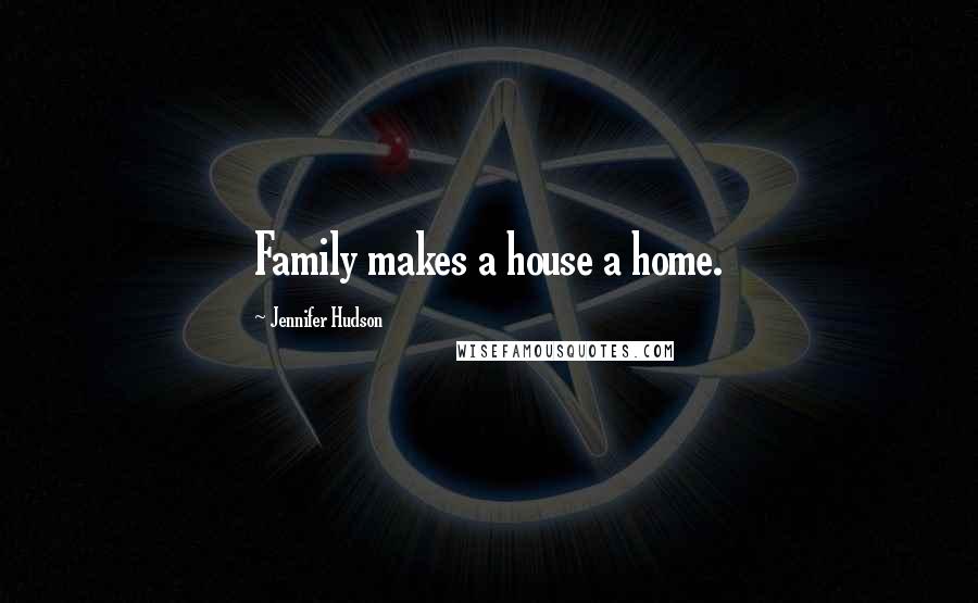 Jennifer Hudson Quotes: Family makes a house a home.