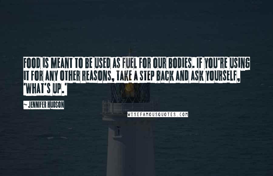 Jennifer Hudson Quotes: Food is meant to be used as fuel for our bodies. If you're using it for any other reasons, take a step back and ask yourself, 'What's up.'