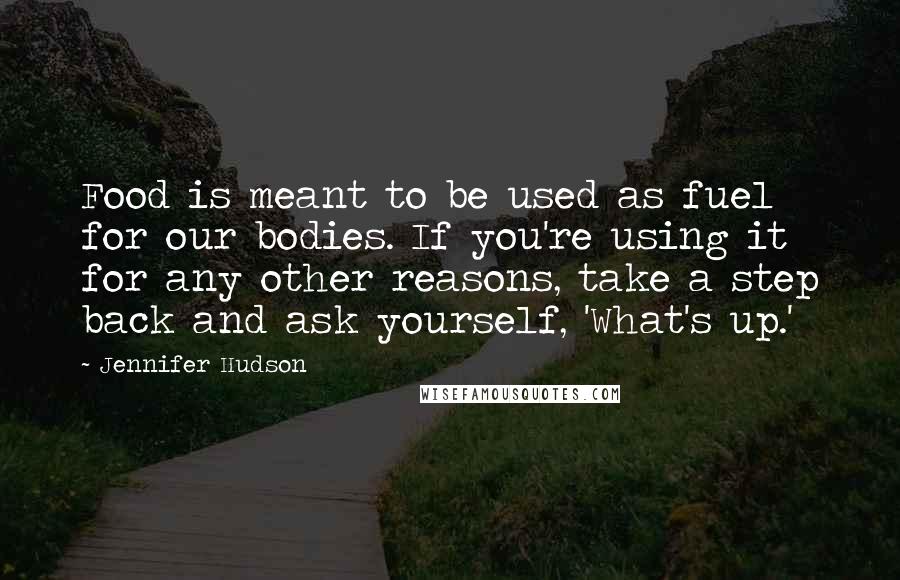 Jennifer Hudson Quotes: Food is meant to be used as fuel for our bodies. If you're using it for any other reasons, take a step back and ask yourself, 'What's up.'