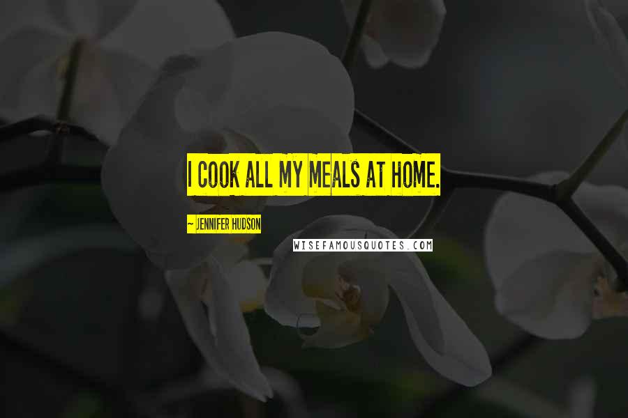 Jennifer Hudson Quotes: I cook all my meals at home.