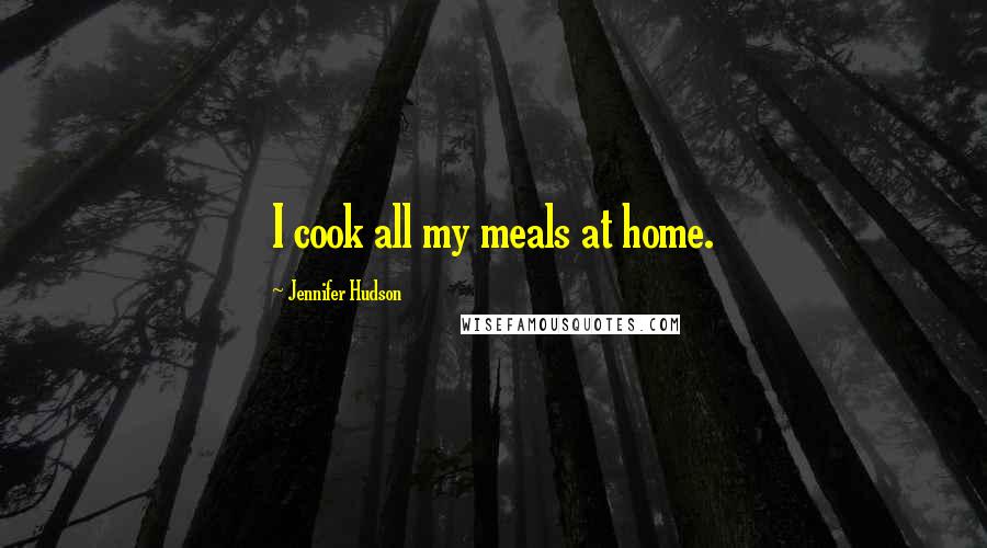 Jennifer Hudson Quotes: I cook all my meals at home.